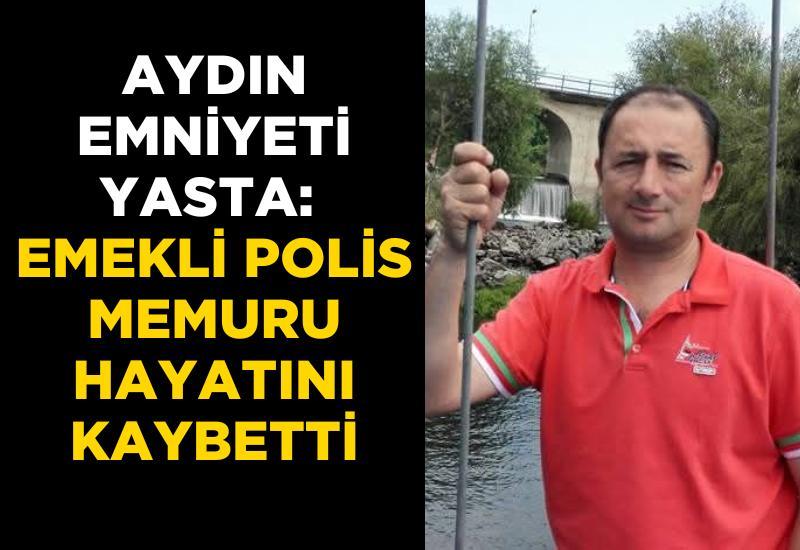Aydın emniyeti yasta: Emekli polis memuru hayatını kaybetti