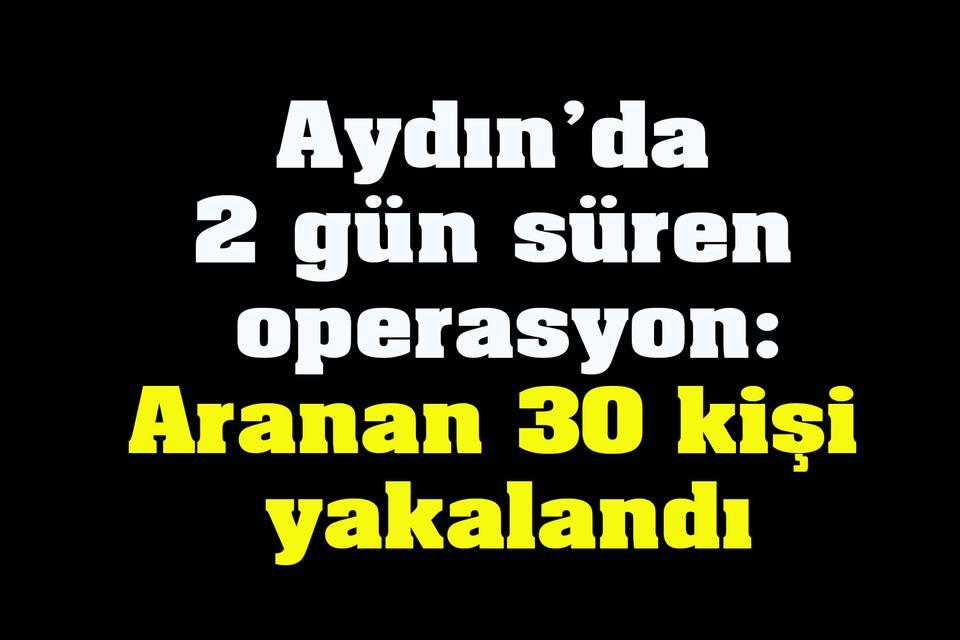 Aydın’da 2 gün süren operasyon: Aranan 30 kişi yakalandı