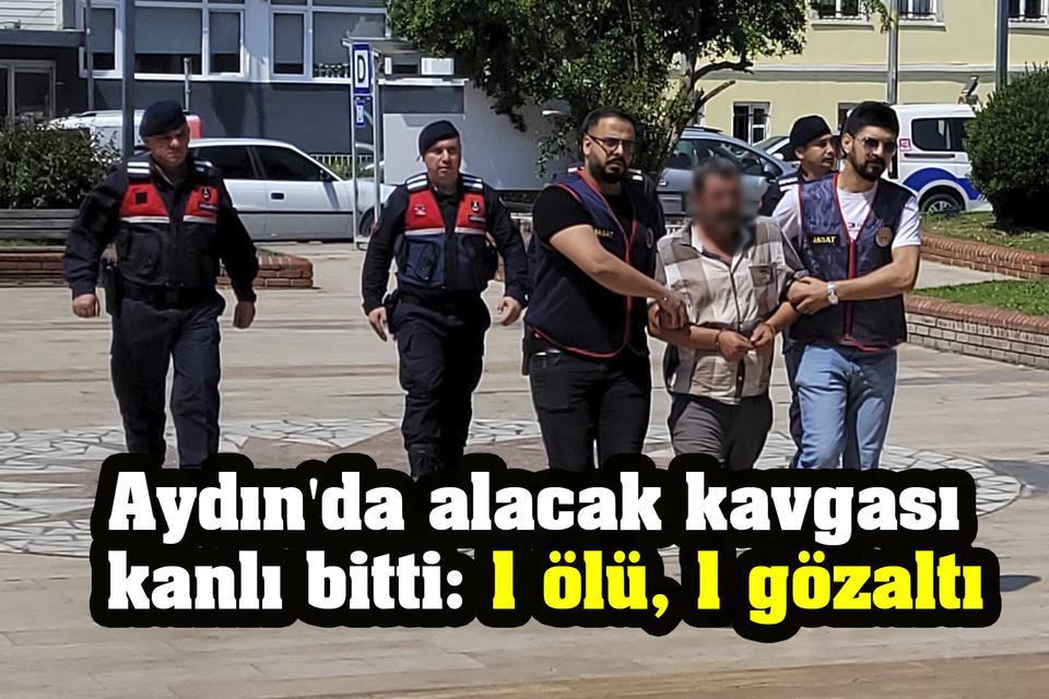 Aydın'da alacak kavgası kanlı bitti: 1 ölü, 1 gözaltı