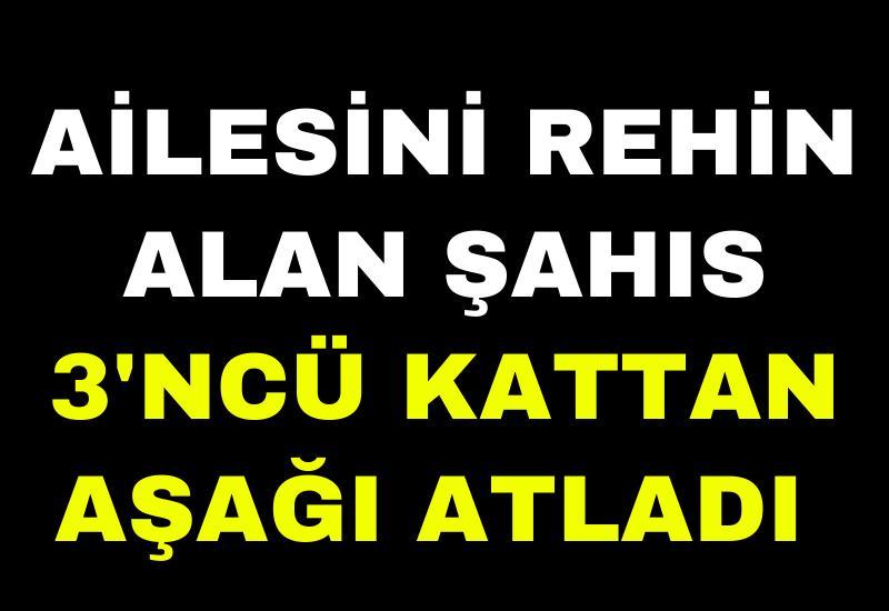Ailesini rehin alan şahıs 3'ncü kattan aşağı atladı