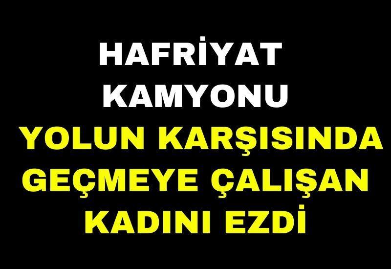 Hafriyat kamyonu yolun karşısında geçmeye çalışan kadını ezdi