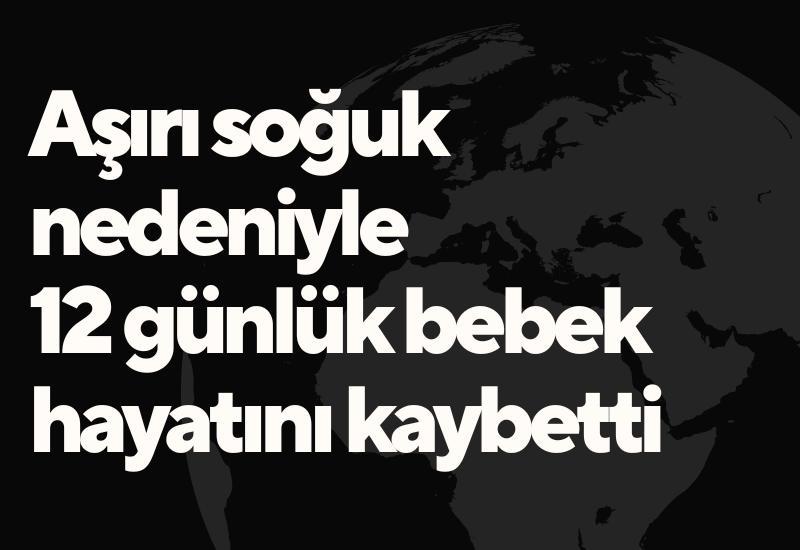 Aşırı soğuk nedeniyle 12 günlük bebek hayatını kaybetti