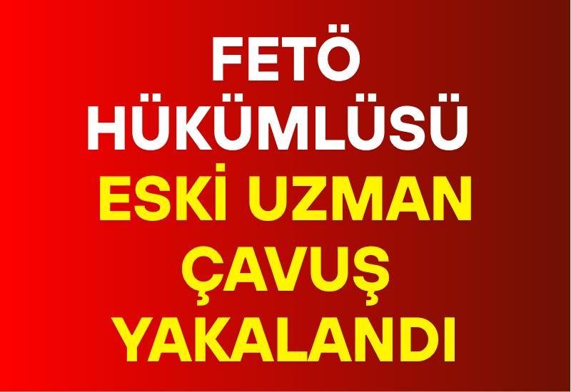 FETÖ hükümlüsü eski uzman çavuş yakalandı