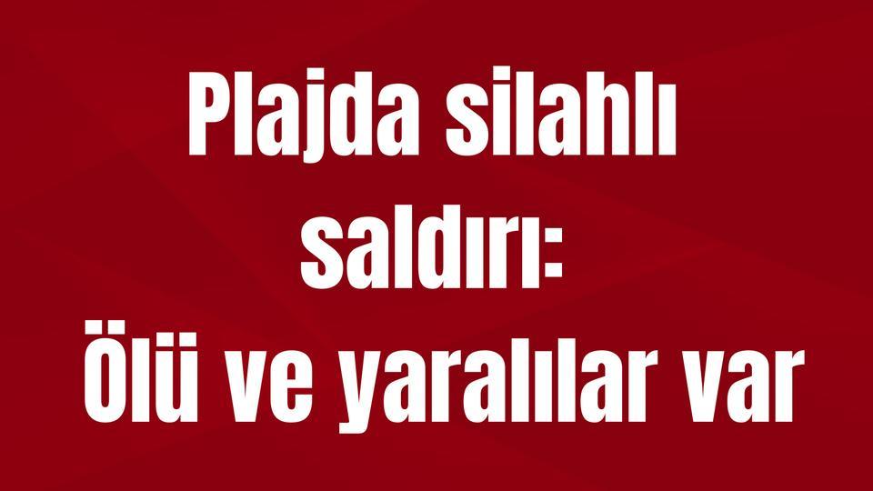 Plajda silahlı saldırı: Ölü ve yaralılar var
