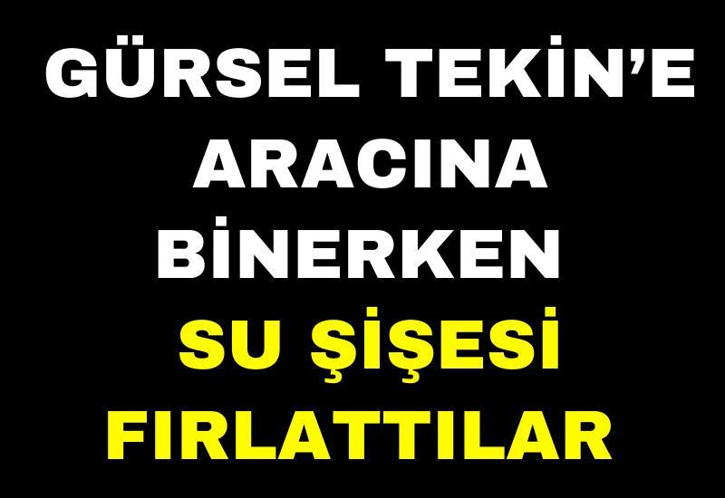 Gürsel Tekin’e aracına binerken su şişesi fırlattılar