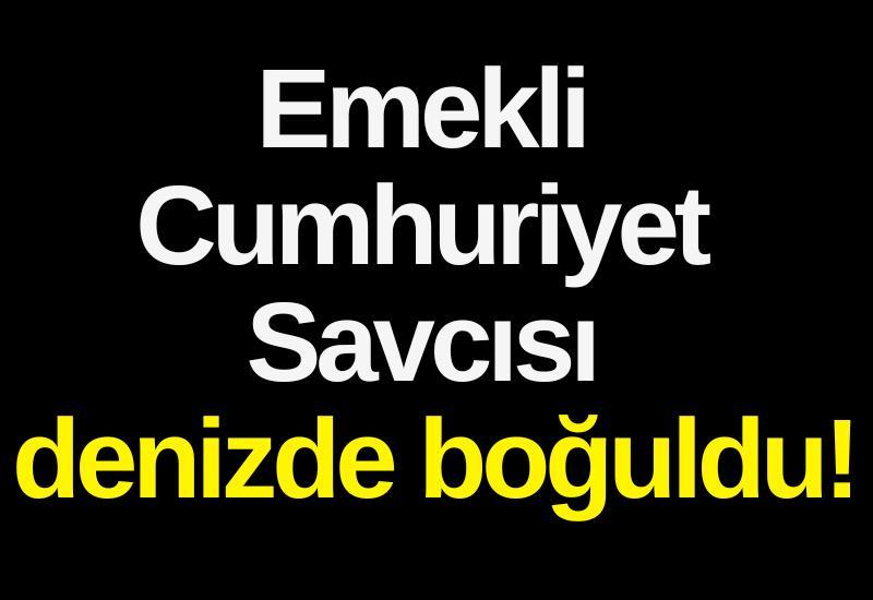 Emekli Cumhuriyet Savcısı denizde boğuldu!
