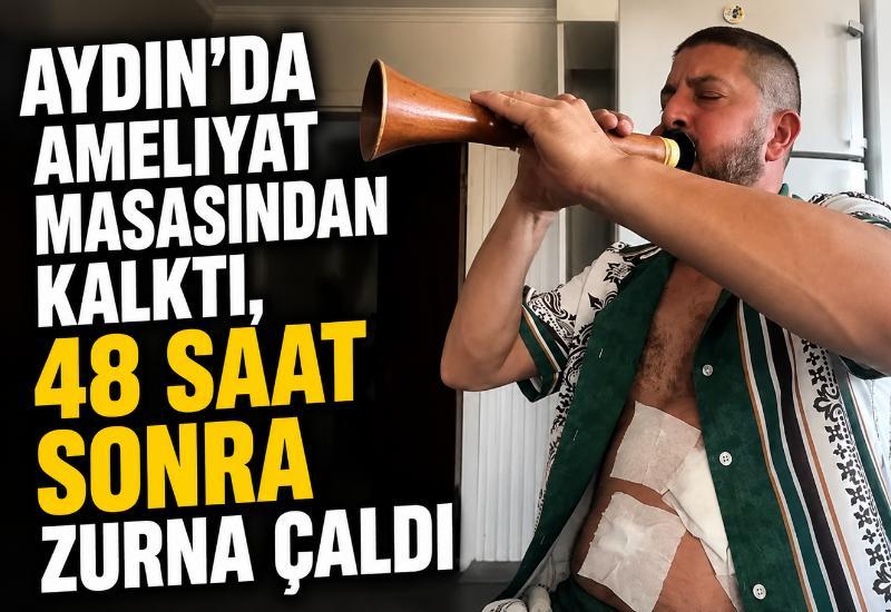 Aydın'da ameliyat masasından kalktı, 48 saat sonra zurna çaldı