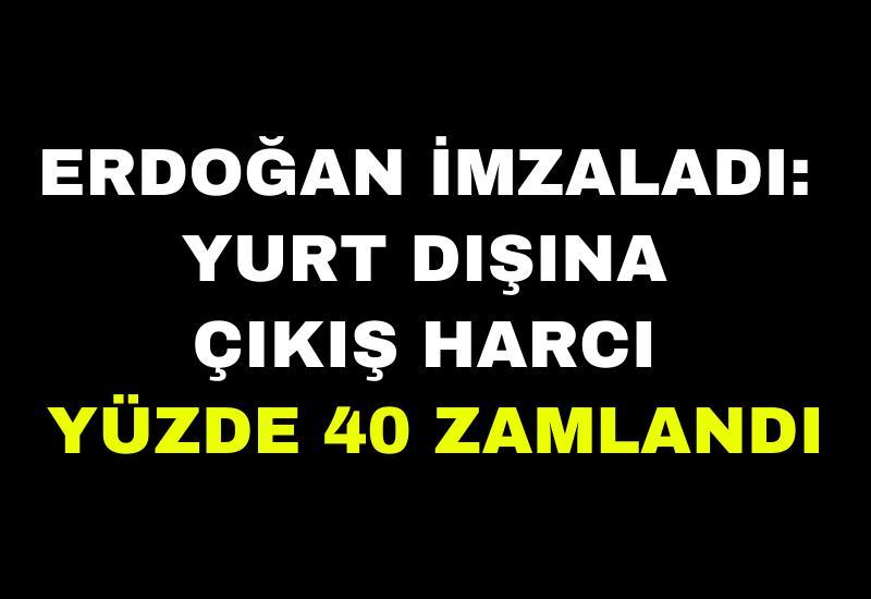 Erdoğan imzaladı: Yurt dışına çıkış harcı yüzde 40 zamlandı