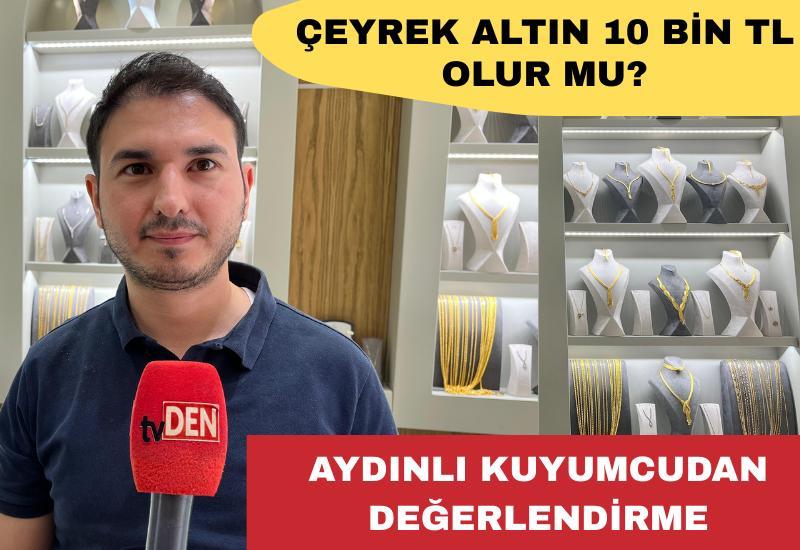 Çeyrek altın 10 Bin TL olur mu? Aydınlı kuyumcudan değerlendirme