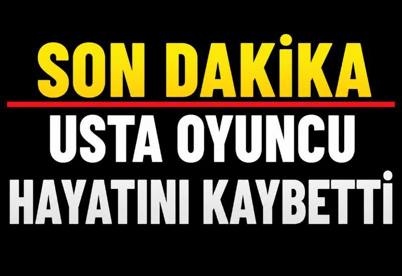 SON DAKİKA | Usta oyuncu hayatını kaybetti