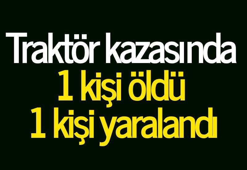 Traktör kazasında 1 kişi öldü 1 kişi yaralandı