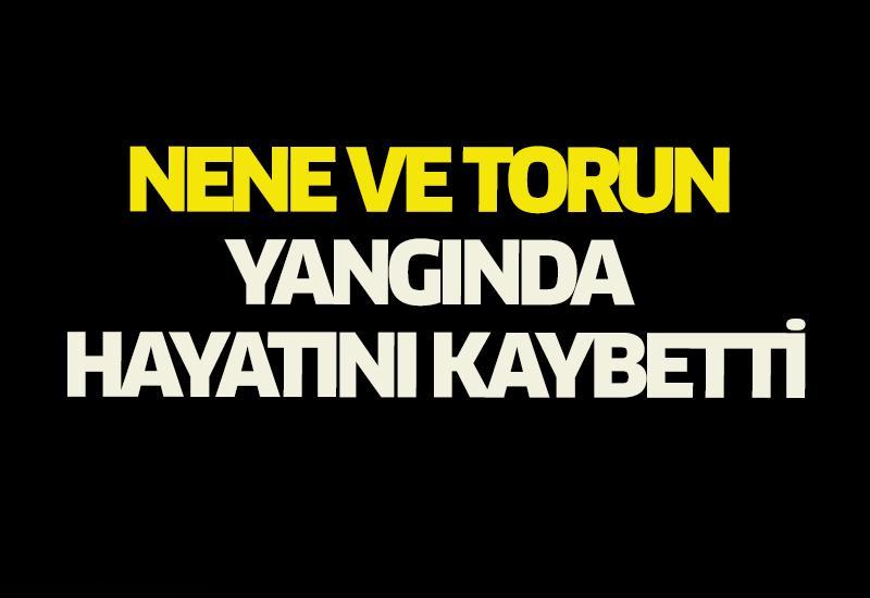 Nene ve torun yangında hayatını kaybetti