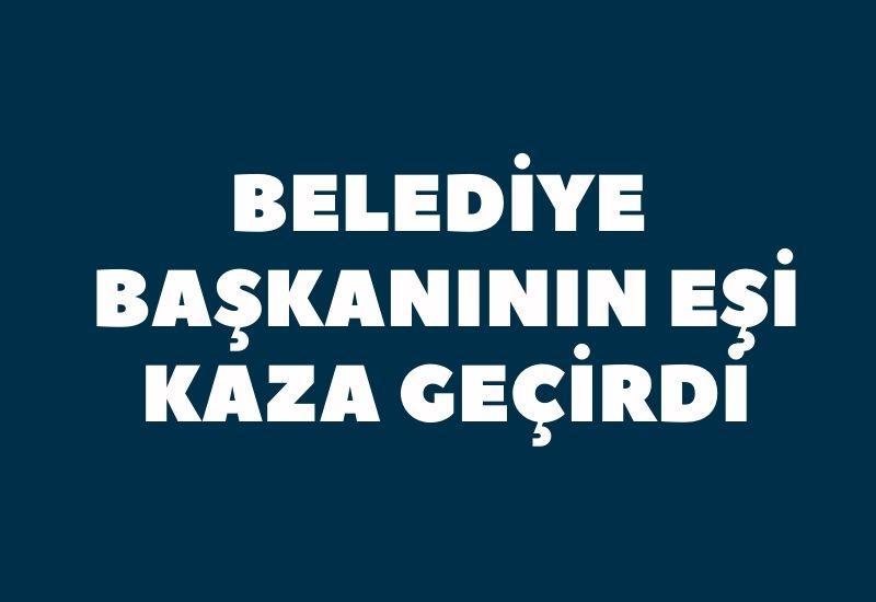 Belediye başkanının eşi kaza geçirdi