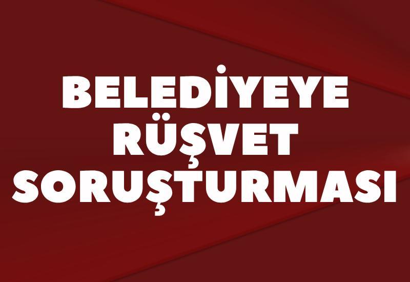 Belediyeye rüşvet soruşturması