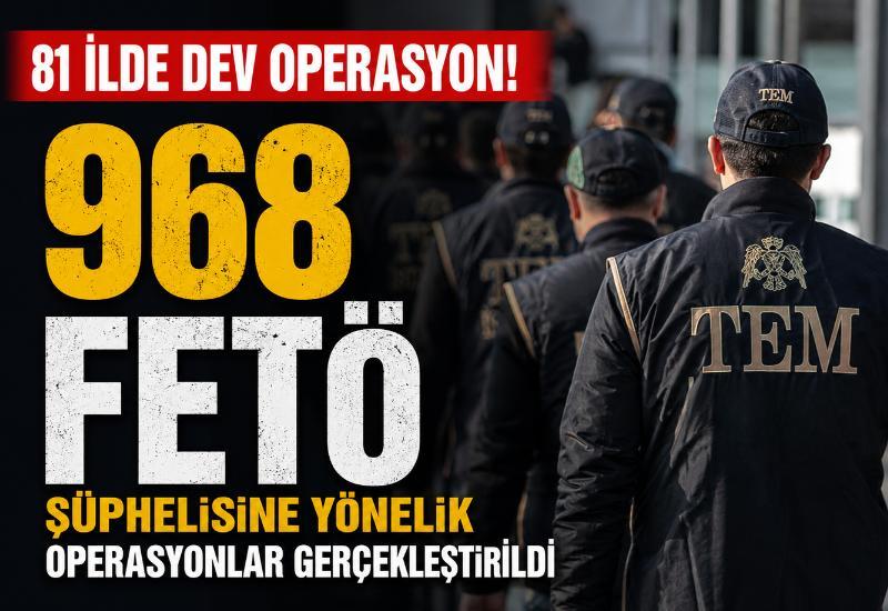 81 ilde 968 FETÖ şüphelisine yönelik operasyonlar gerçekleştirildi