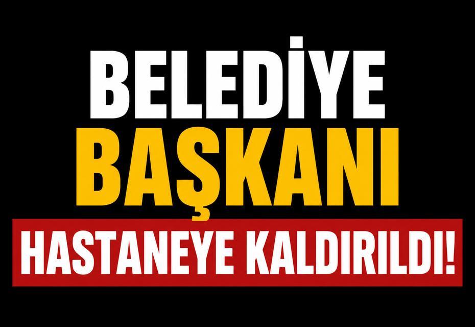 Belediye Başkanı hastaneye kaldırıldı