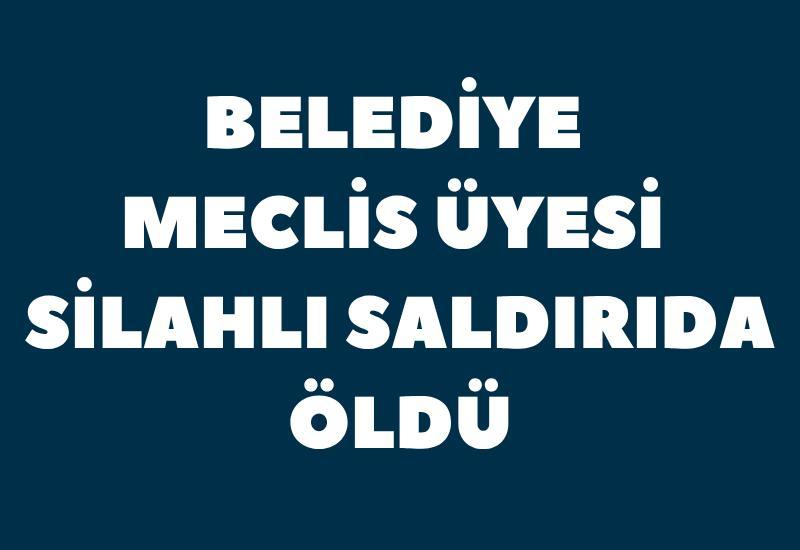 Belediye meclis üyesi silahlı saldırıda öldü