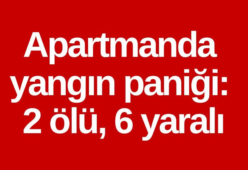Apartmanda yangın paniği: 2 ölü, 6 yaralı