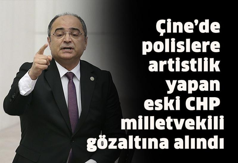 Çine’de polislere artistlik yapan eski CHP milletvekili gözaltına alındı