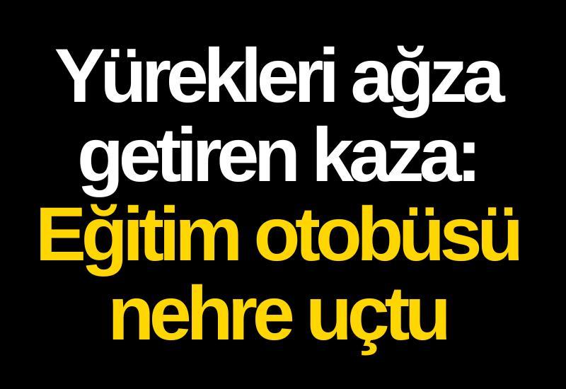 Yürekleri ağza getiren kaza: Eğitim otobüsü nehre uçtu