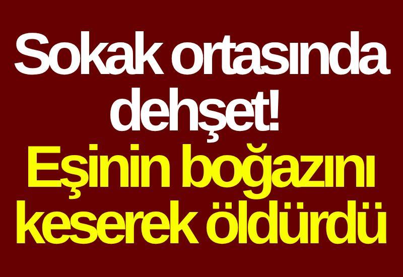Sokak ortasında dehşet! Eşinin boğazını keserek öldürdü