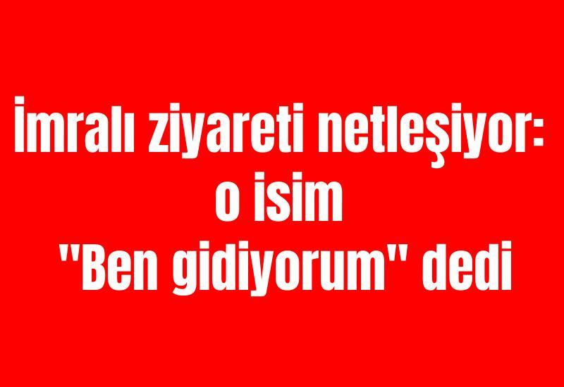 İmralı ziyareti netleşiyor: O isim "Ben gidiyorum" dedi