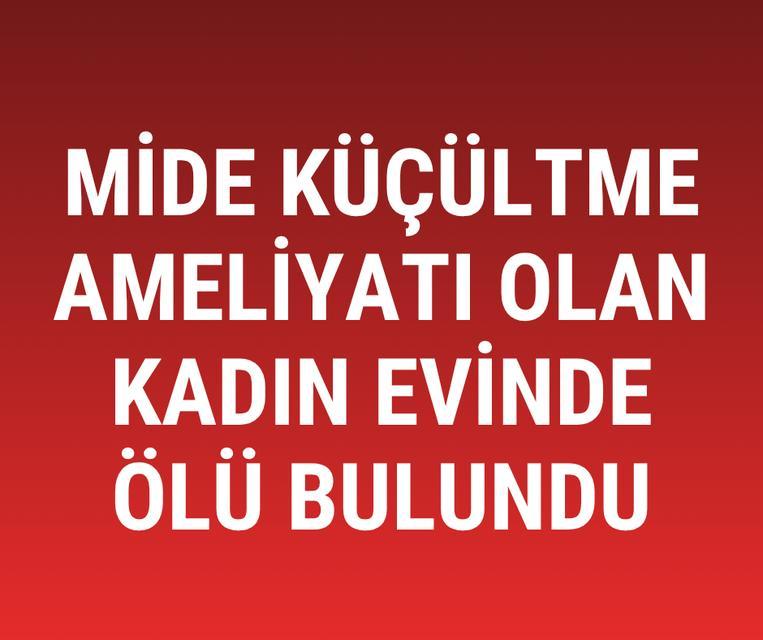 Mide küçültme ameliyatı olan kadın evinde ölü bulundu