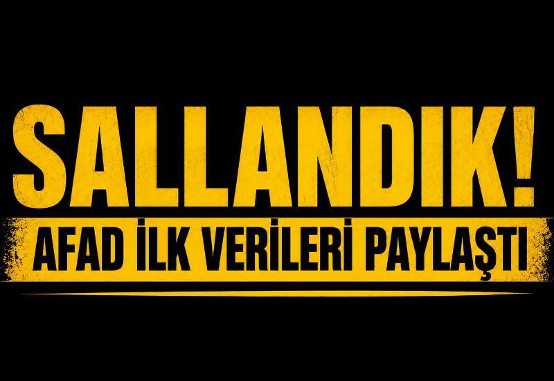 Sallandık! AFAD ilk verileri paylaştı