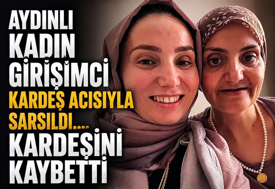 Aydınlı kadın girişimci kardeş acısıyla sarsıldı