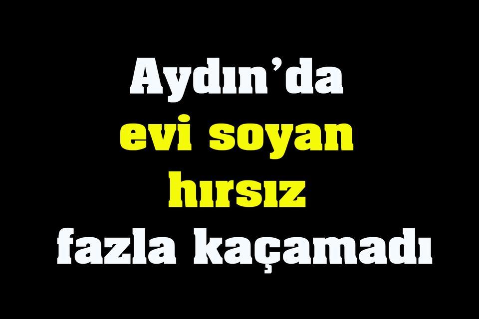 Aydın’da evi soyan hırsız fazla kaçamadı