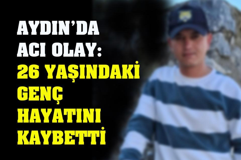 Aydın’da acı olay: 26 yaşındaki genç hayatını kaybetti