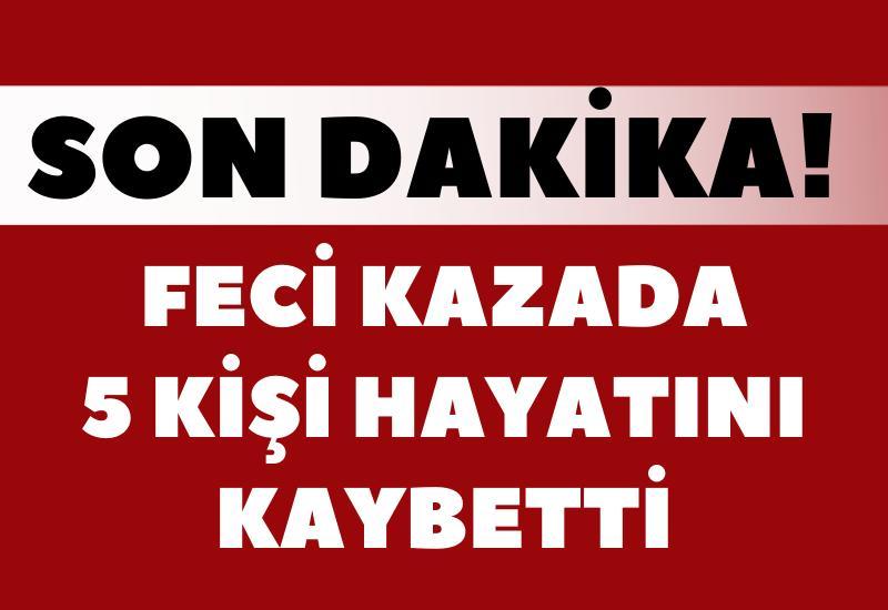 Feci kazada 5 kişi hayatını kaybetti