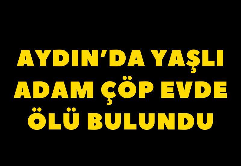 Aydın'da yaşlı adam çöp evde ölü bulundu
