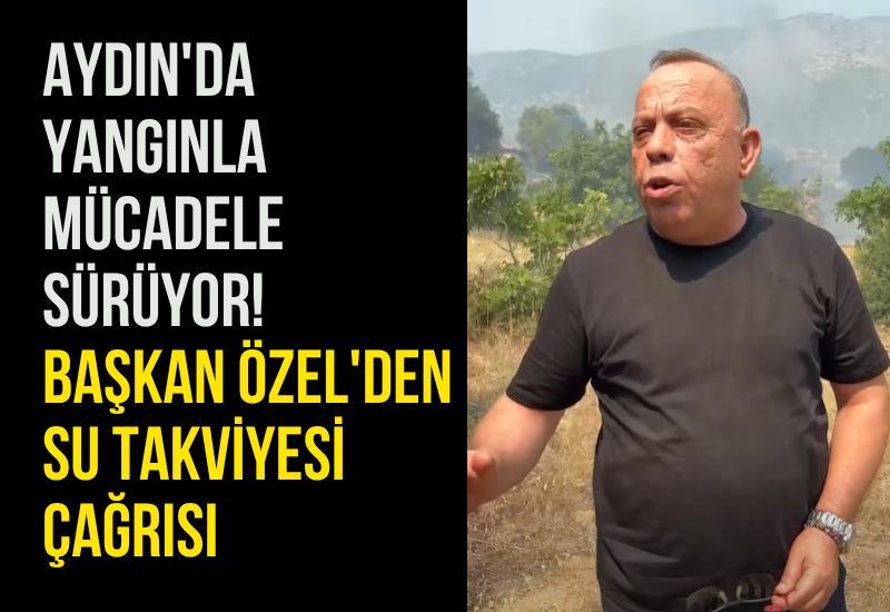 Aydın'da yangınla mücadele sürüyor! Başkan Özel'den su takviyesi çağrısı