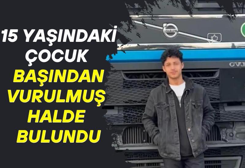 15 yaşındaki çocuk başından vurulmuş halde bulundu
