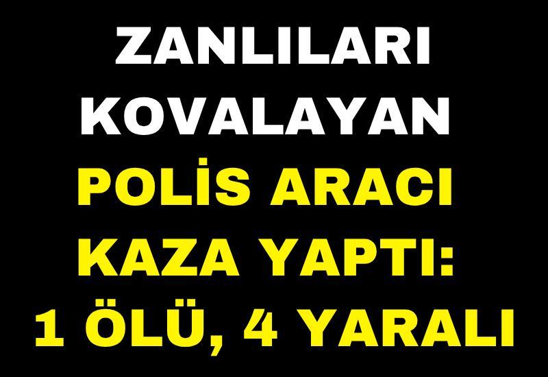 Zanlıları kovalayan polis aracı kaza yaptı: 1 ölü, 4 yaralı