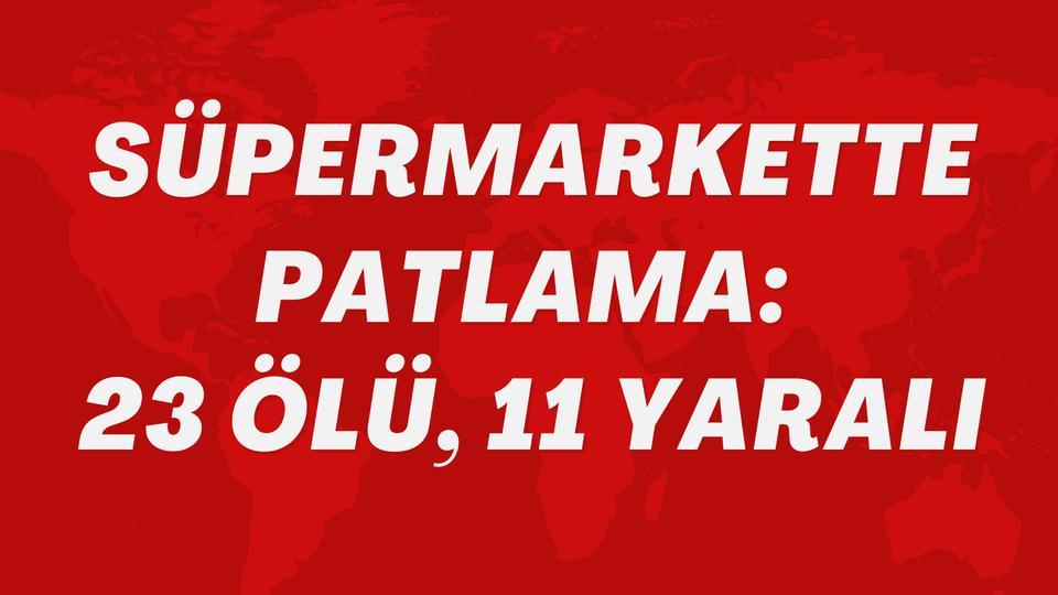 Süpermarkette patlama: 23 ölü, 11 yaralı