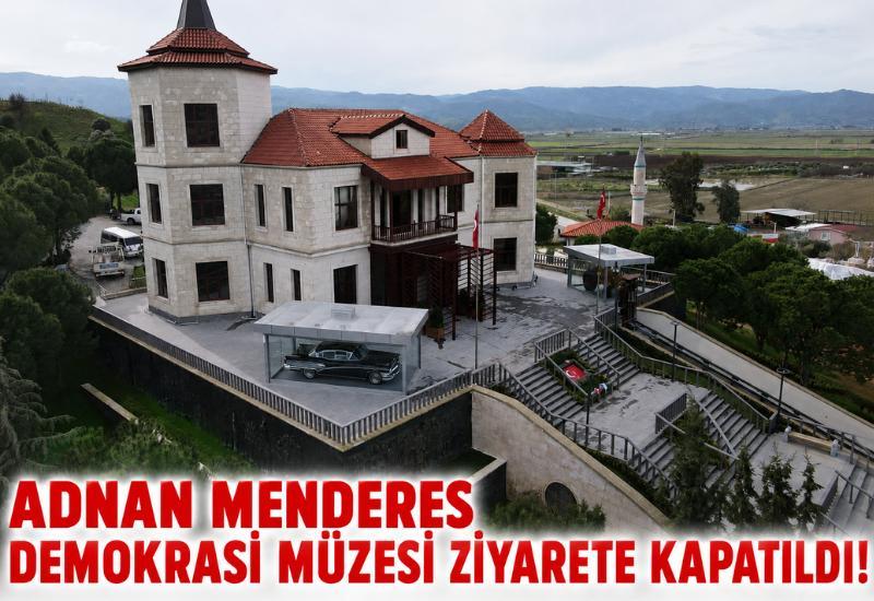 Adnan Menderes Demokrasi Müzesi ziyarete kapatıldı!