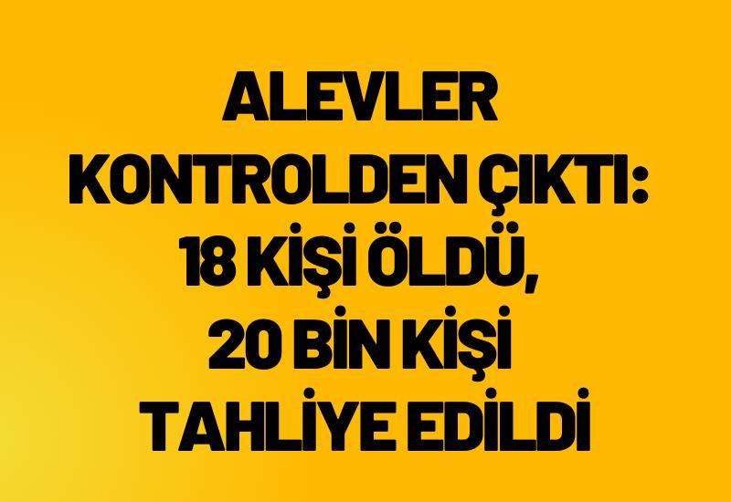 Alevler kontrolden çıktı: 18 kişi öldü, 20 bin kişi tahliye edildi