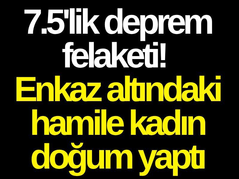 7.5'lik deprem felaketi! Enkaz altındaki hamile kadın doğum yaptı
