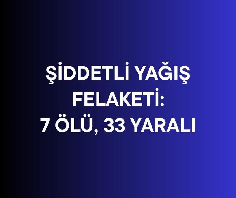 Şiddetli yağış felaketi: 7 ölü, 33 yaralı