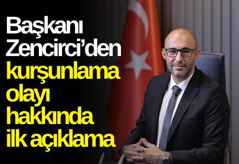 Başkanı Zencirci’den kurşunlama olayı hakkında ilk açıklama