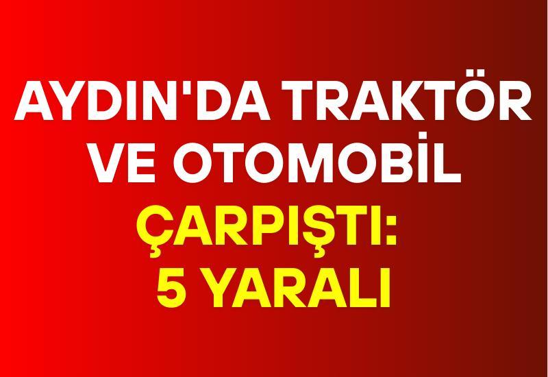 Aydın'da traktör ve otomobil çarpıştı: 5 yaralı