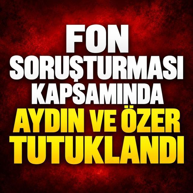 Fon soruşturması kapsamında Aydın ve Özer tutuklandı