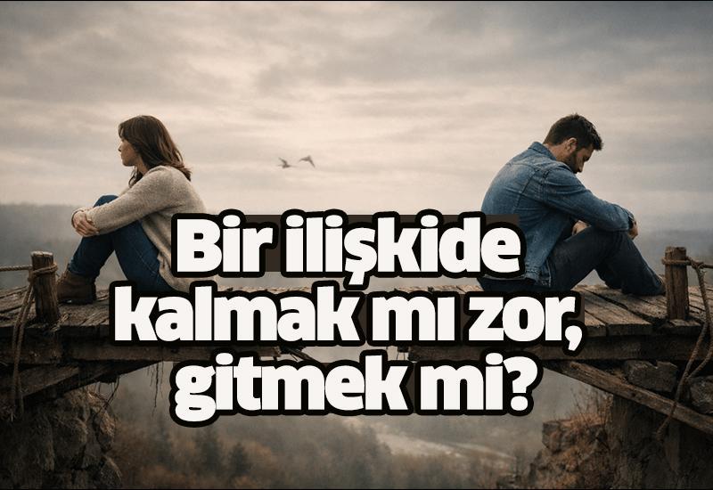 Bir ilişkide kalmak mı zor, gitmek mi?