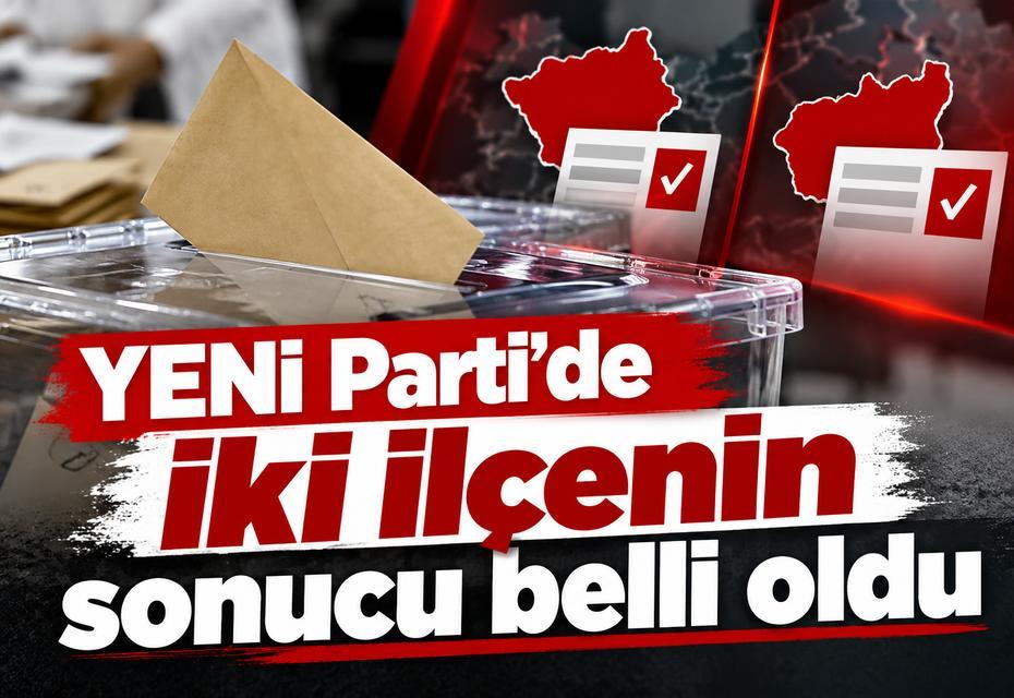 YENİ Parti’de iki ilçenin daha sonucu belli oldu