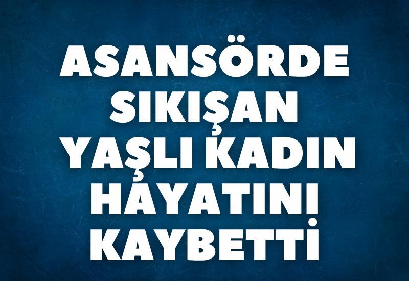 Asansörde sıkışan yaşlı kadın hayatını kaybetti