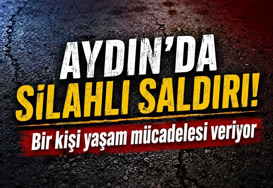 Aydın’da silahlı saldırı! Bir kişi yaşam mücadelesi veriyor