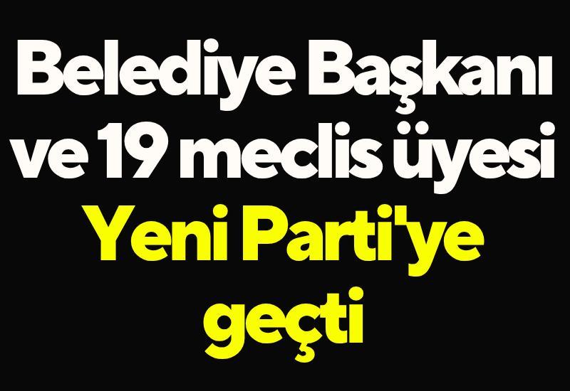 Belediye Başkanı ve 19 meclis üyesi Yeni Parti'ye geçti