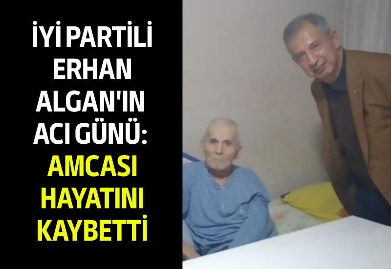 İYİ Partili Erhan Algan'ın acı günü: Amcası hayatını kaybetti